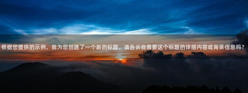 omofun.top：根据您提供的示例，我为您创建了一个新的标题。请告诉我需要这个标题的详细内容或背景信息吗？