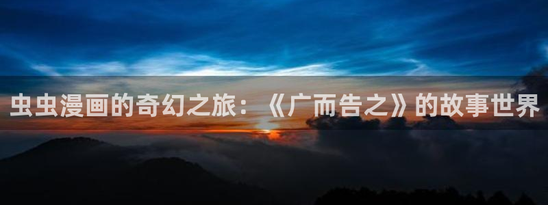 omofun在线观看动漫：虫虫漫画的奇幻之旅：《广而告之》的故事世界