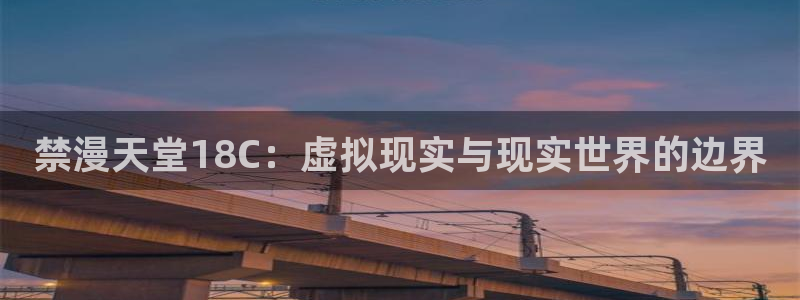 omofun纯净版下载：禁漫天堂18C：虚拟现实与现实世界的边界
