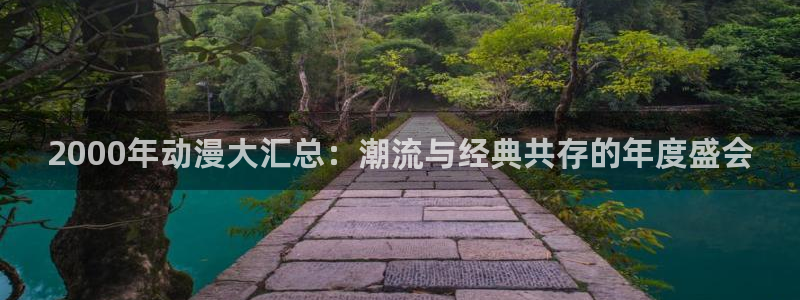 omofun官方网站入口：2000年动漫大汇总：潮流与经典共存的年度盛会