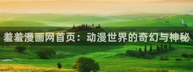 omofun正版官方下载链接：羞羞漫画网首页：动漫世界的奇幻与神秘