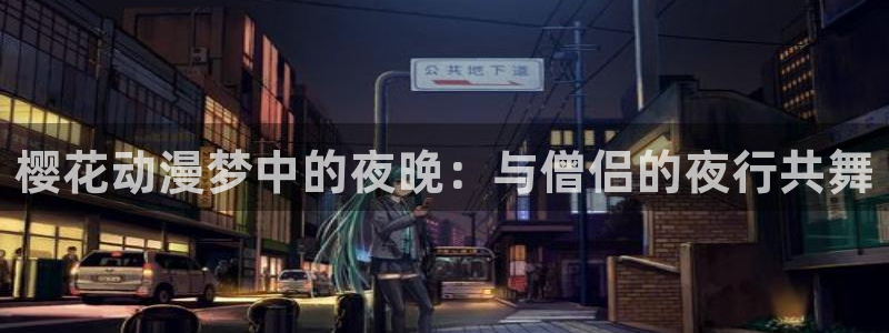 yy漫画正版下载入口：樱花动漫梦中的夜晚：与僧侣的夜行共舞