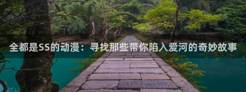 omofun漫画官网入口：全都是SS的动漫：寻找那些带你陷入爱河的奇妙故事