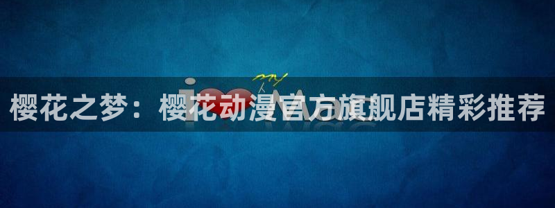 动漫共和国omofun下载：樱花之梦：樱花动漫官方旗舰店精彩推荐