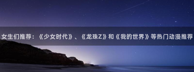 omofun.2xyz：女生们推荐：《少女时代》、《龙珠Z》和《我的世界》等热门动漫推荐