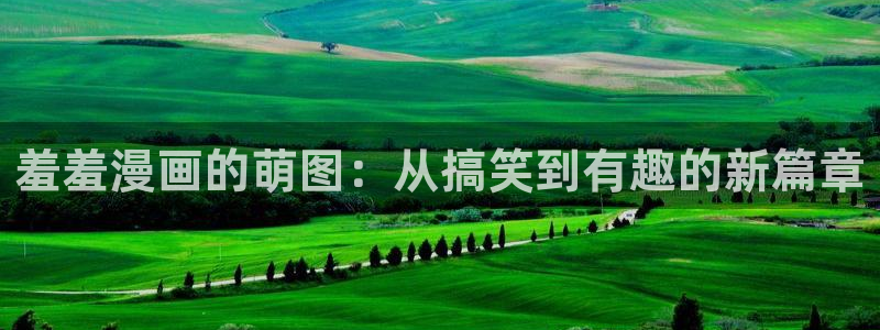 动漫omofun下载：羞羞漫画的萌图：从搞笑到有趣的新篇章